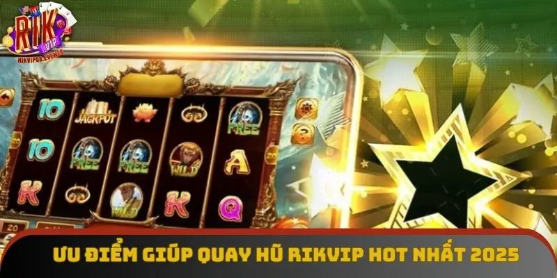 Ưu điểm giúp quay hũ Rikvip hot nhất 2025